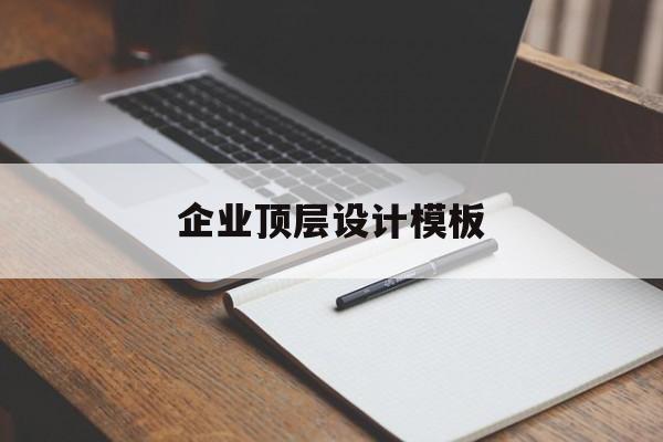 企业顶层设计模板(企业顶层设计框架模型)西安市